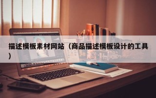 六盘水描述模板素材网站（商品描述模板设计的工具）
