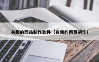 六盘水有趣的网站制作软件（有趣的网页制作）