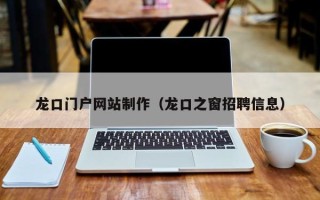 六盘水龙口门户网站制作（龙口之窗招聘信息）