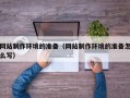 六盘水网站制作环境的准备（网站制作环境的准备怎么写）