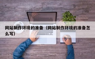 六盘水网站制作环境的准备（网站制作环境的准备怎么写）