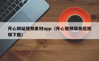 六盘水开心网站视频素材app（开心视频搞笑短视频下载）