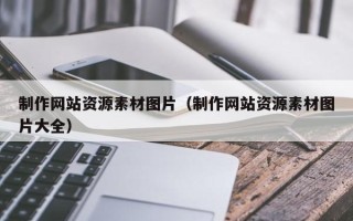 六盘水制作网站资源素材图片（制作网站资源素材图片大全）