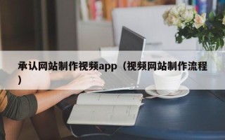 六盘水承认网站制作视频app（视频网站制作流程）